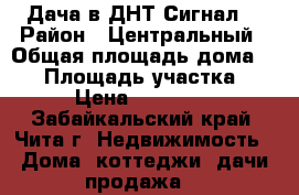 Дача в ДНТ Сигнал  › Район ­ Центральный › Общая площадь дома ­ 28 › Площадь участка ­ 5 › Цена ­ 530 000 - Забайкальский край, Чита г. Недвижимость » Дома, коттеджи, дачи продажа   